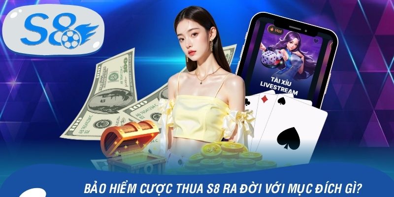 Bảo hiểm cược thua S8 ra đời với mục đích gì?