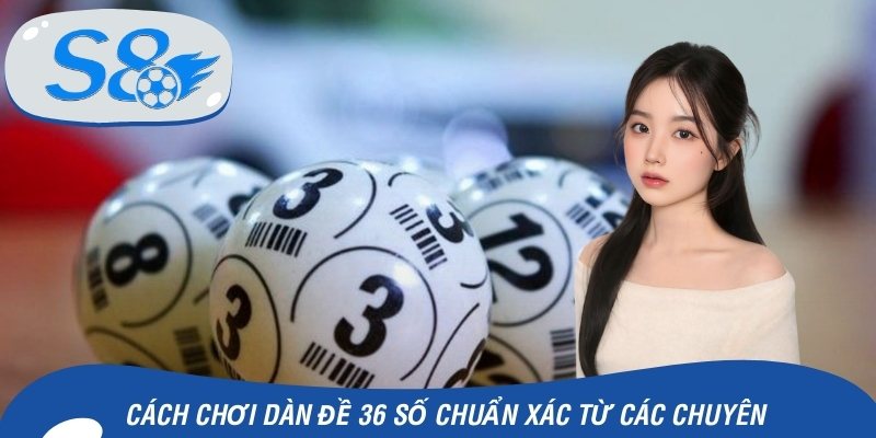 Cách Chơi Dàn Đề 36 Số Chuẩn Xác Từ Các Chuyên Gia