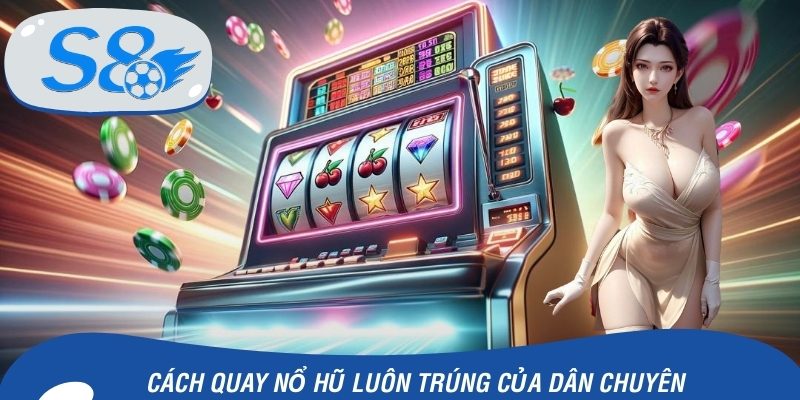Cách quay nổ hũ luôn trúng của dân chuyên thường dùng