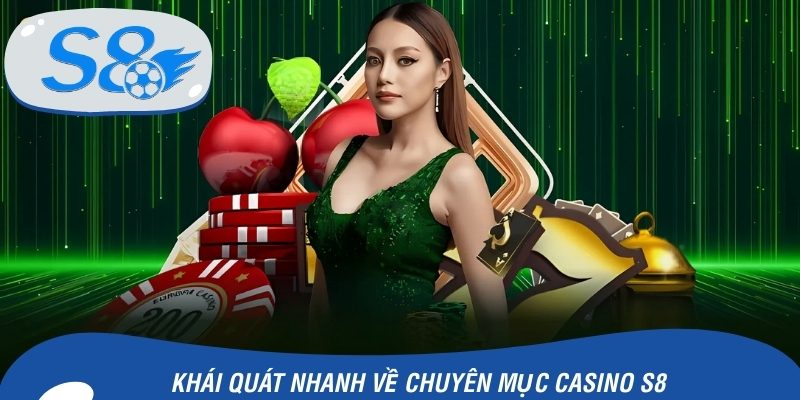 Khái quát nhanh về chuyên mục Casino S8