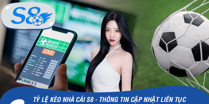 Tỷ Lệ Kèo Nhà Cái S8 - Thông Tin Cập Nhật Liên Tục Cho Bạn
